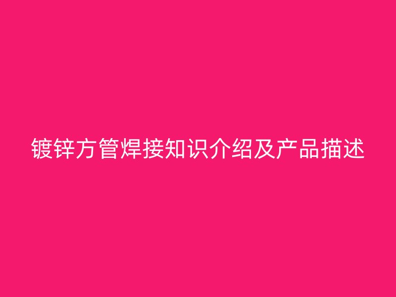 镀锌方管焊接知识介绍及产品描述