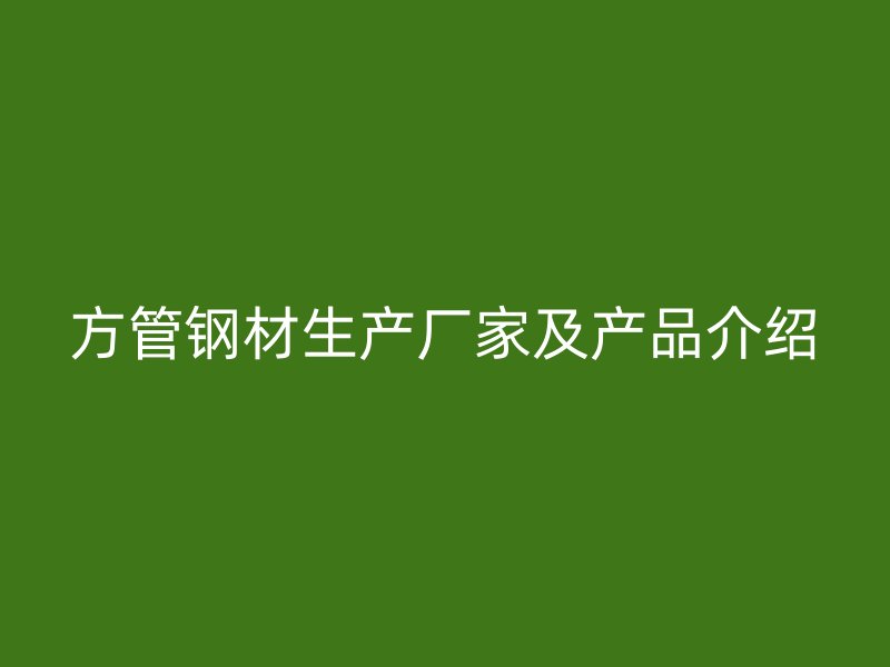 方管钢材生产厂家及产品介绍