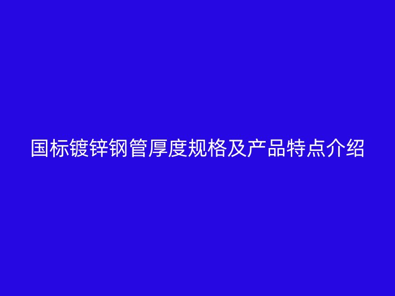 国标镀锌钢管厚度规格及产品特点介绍