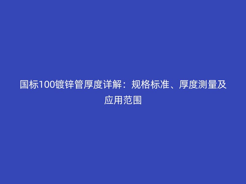 国标100镀锌管厚度详解：规格标准、厚度测量及应用范围