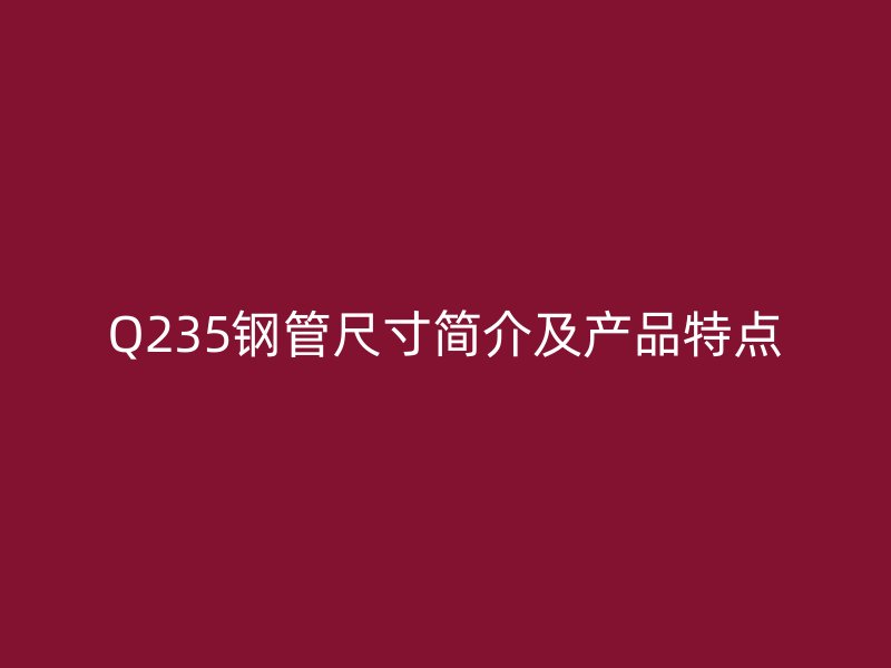 Q235钢管尺寸简介及产品特点