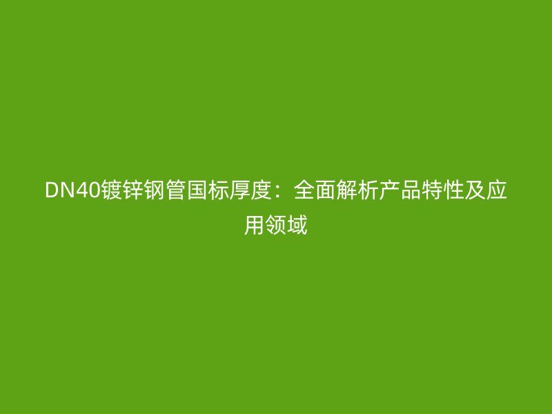 DN40镀锌钢管国标厚度：全面解析产品特性及应用领域