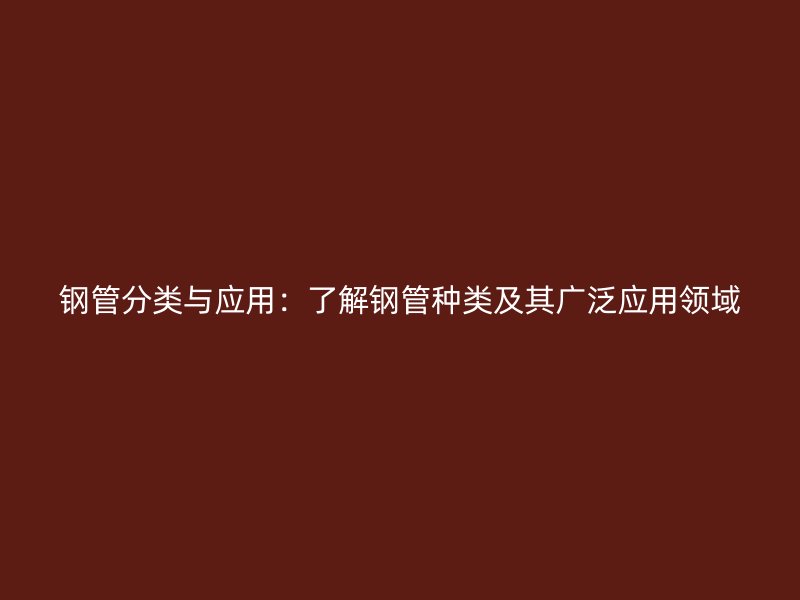 钢管分类与应用：了解钢管种类及其广泛应用领域