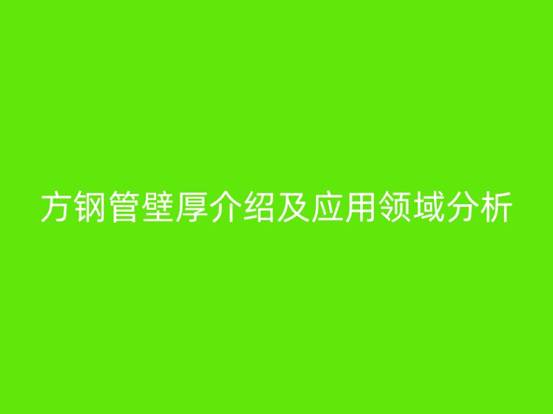 方钢管壁厚介绍及应用领域分析