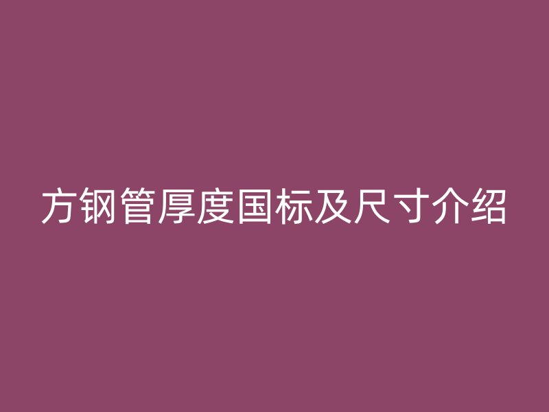 方钢管厚度国标及尺寸介绍