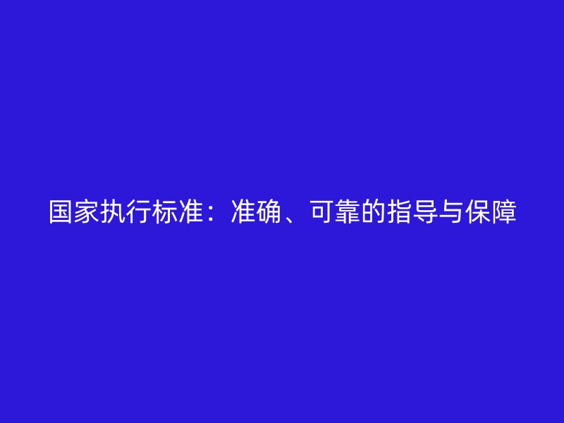 国家执行标准：准确、可靠的指导与保障