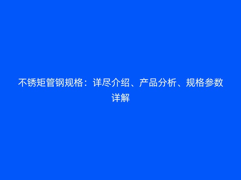 不锈矩管钢规格:详尽介绍、产品分析、规格参数详解