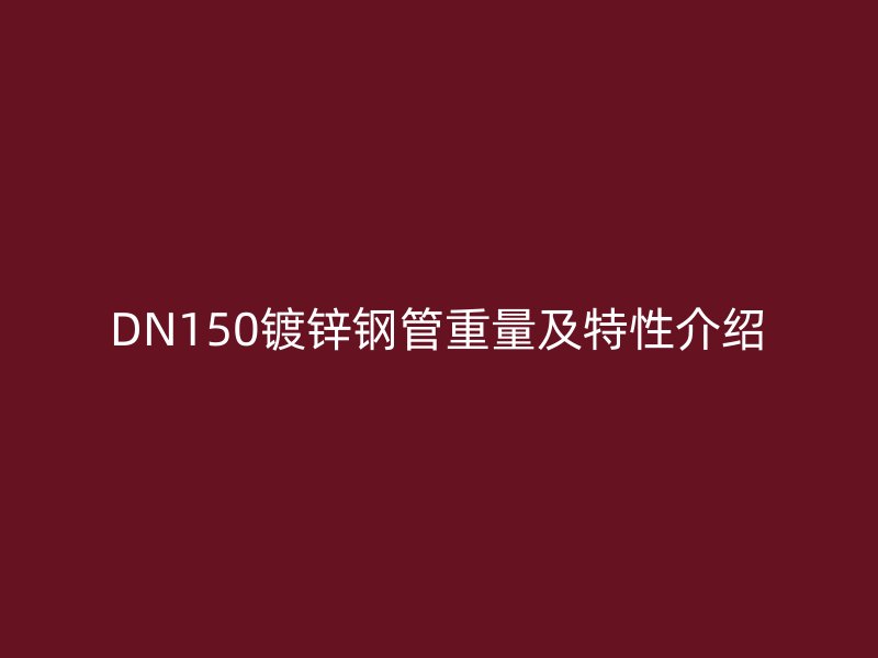 DN150镀锌钢管重量及特性介绍