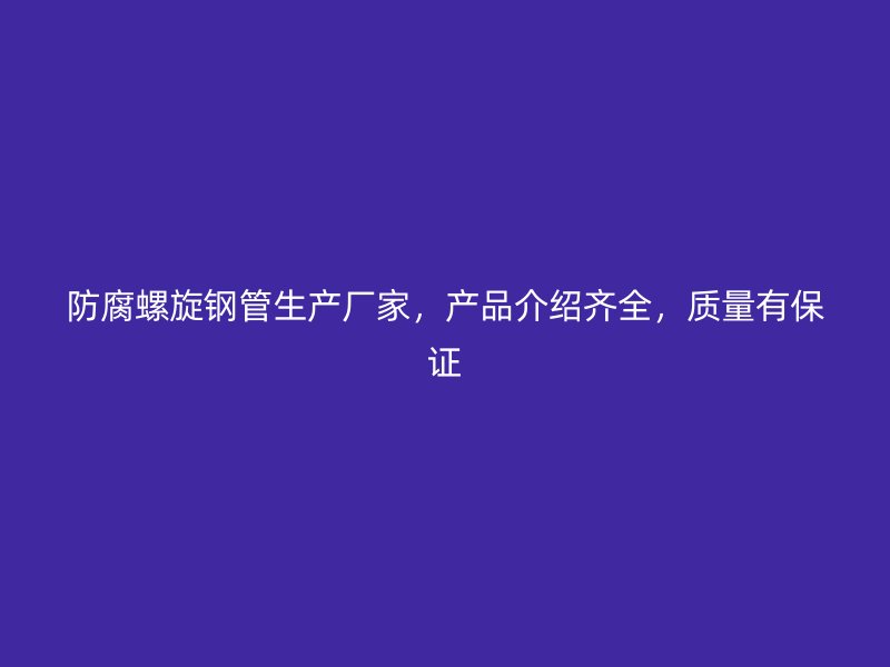 防腐螺旋钢管生产厂家，产品介绍齐全，质量有保证