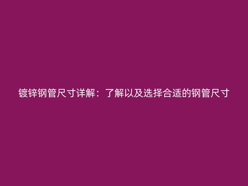 镀锌钢管尺寸详解：了解以及选择合适的钢管尺寸
