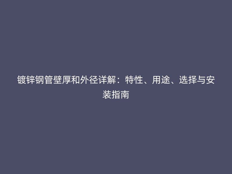 镀锌钢管壁厚和外径详解：特性、用途、选择与安装指南