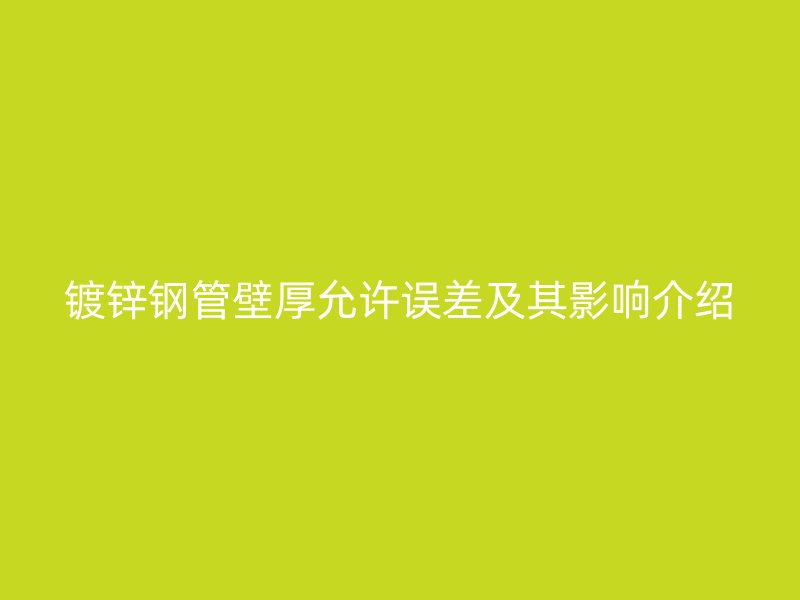 镀锌钢管壁厚允许误差及其影响介绍
