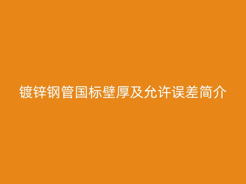 镀锌钢管国标壁厚及允许误差简介
