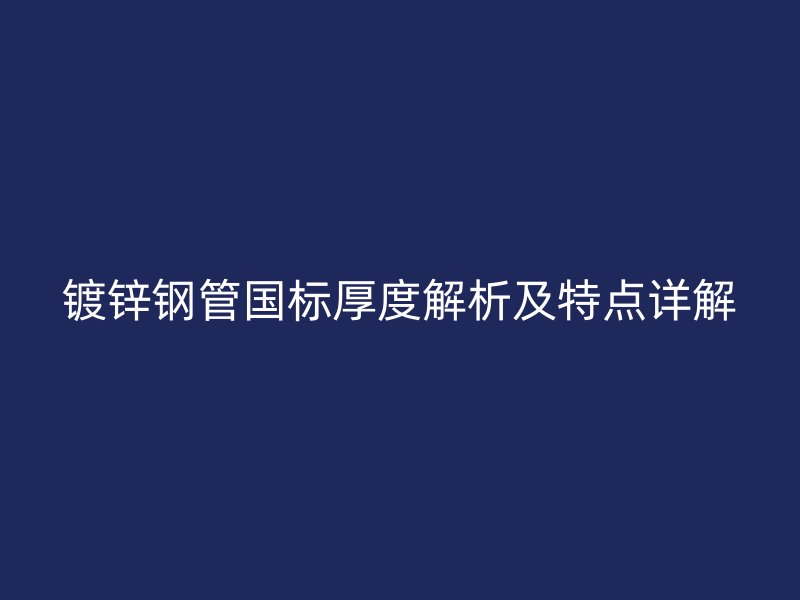 镀锌钢管国标厚度解析及特点详解