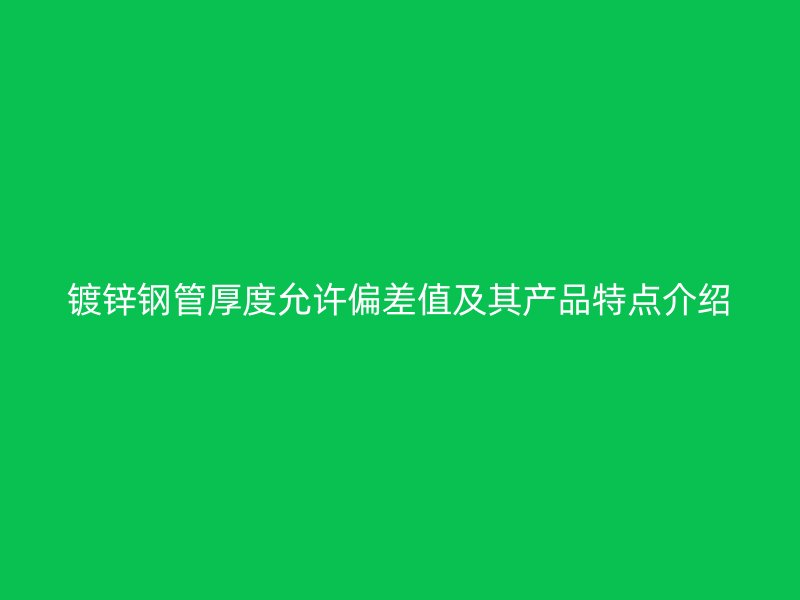 镀锌钢管厚度允许偏差值及其产品特点介绍