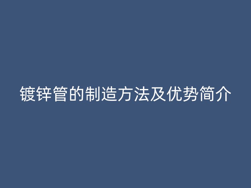 镀锌管的制造方法及优势简介