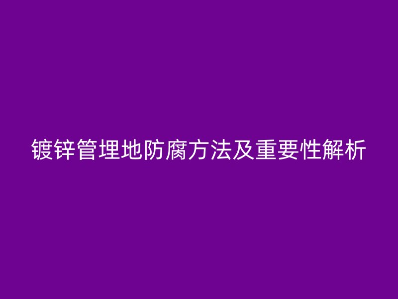 镀锌管埋地防腐方法及重要性解析
