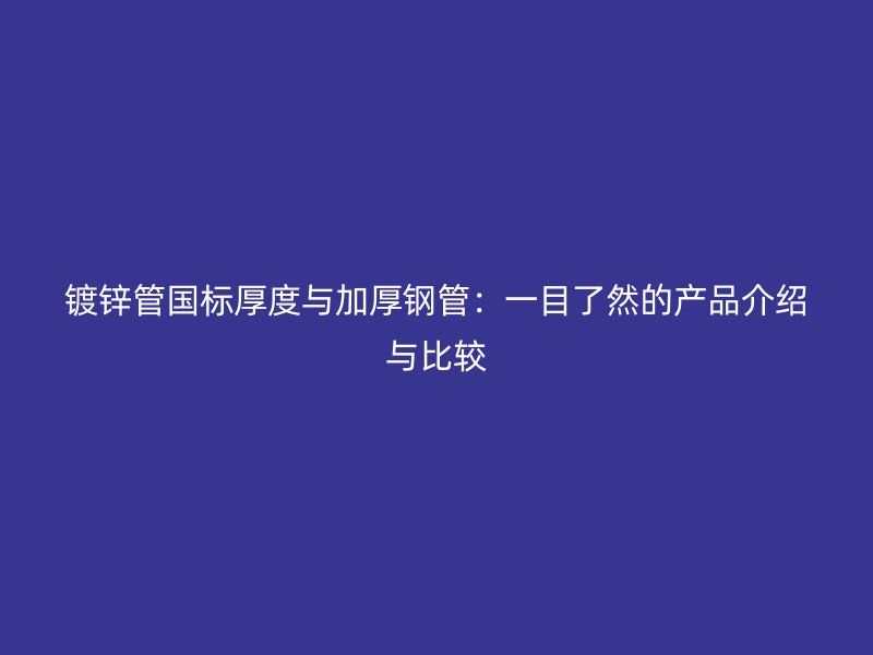 镀锌管国标厚度与加厚钢管：一目了然的产品介绍与比较