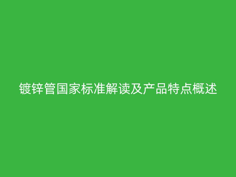 镀锌管国家标准解读及产品特点概述