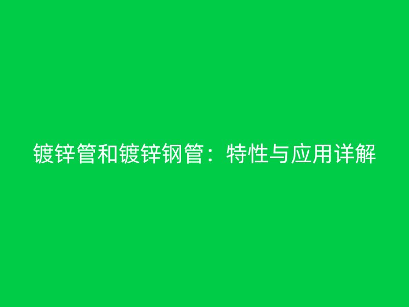 镀锌管和镀锌钢管：特性与应用详解