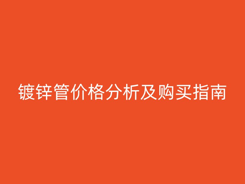镀锌管价格分析及购买指南