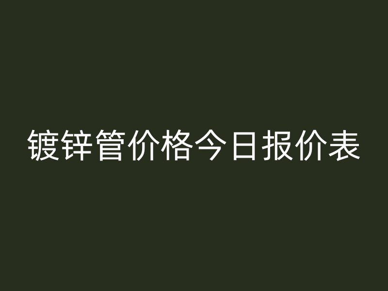 镀锌管价格今日报价表