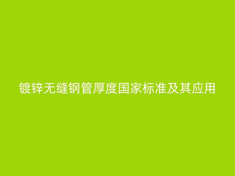 镀锌无缝钢管厚度国家标准及其应用