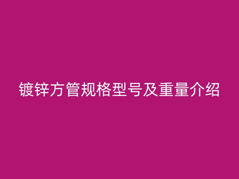 镀锌方管规格型号及重量介绍