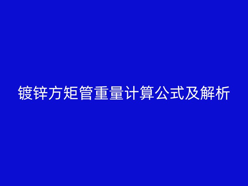 镀锌方矩管重量计算公式及解析