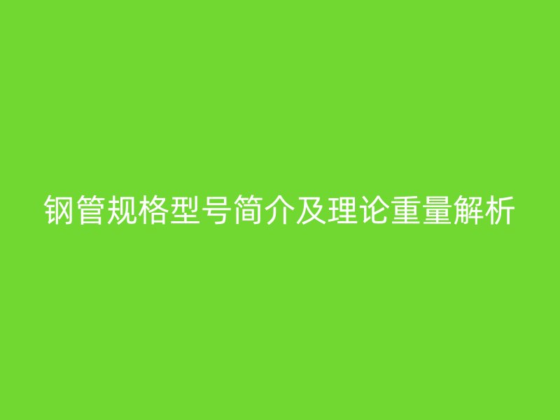 钢管规格型号简介及理论重量解析