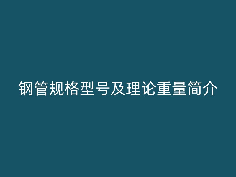 钢管规格型号及理论重量简介