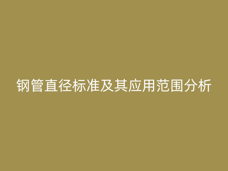 钢管直径标准及其应用范围分析
