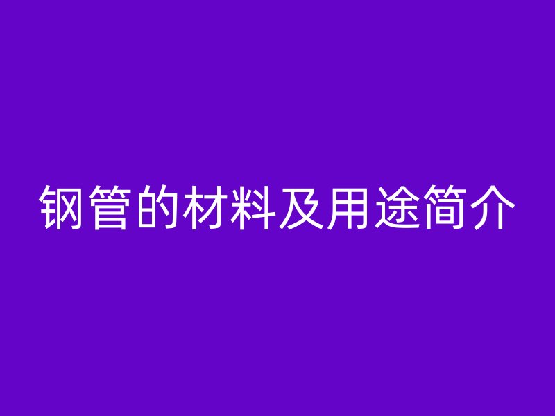 钢管的材料及用途简介