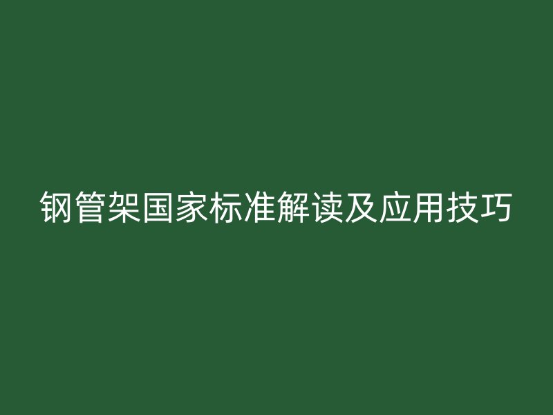 钢管架国家标准解读及应用技巧