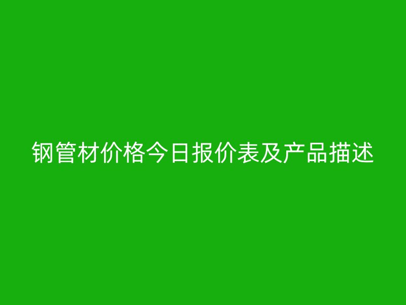 钢管材价格今日报价表及产品描述
