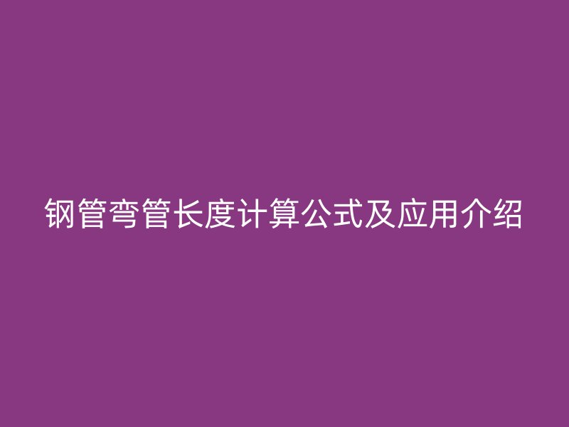钢管弯管长度计算公式及应用介绍
