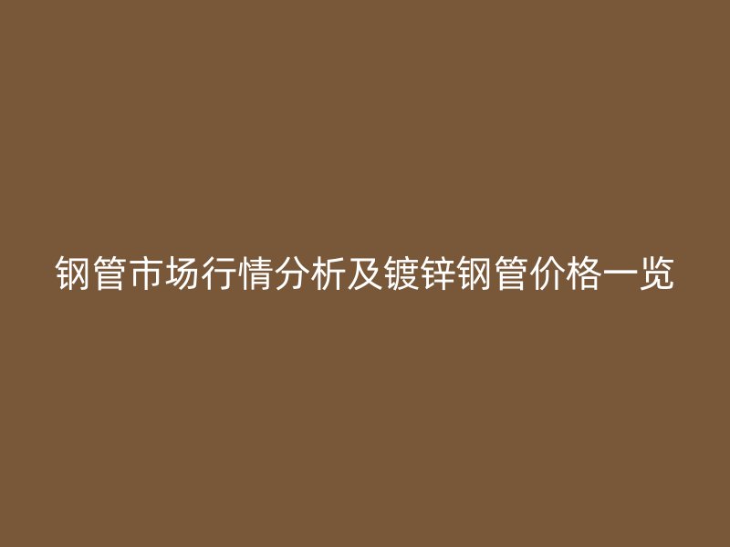 钢管市场行情分析及镀锌钢管价格一览