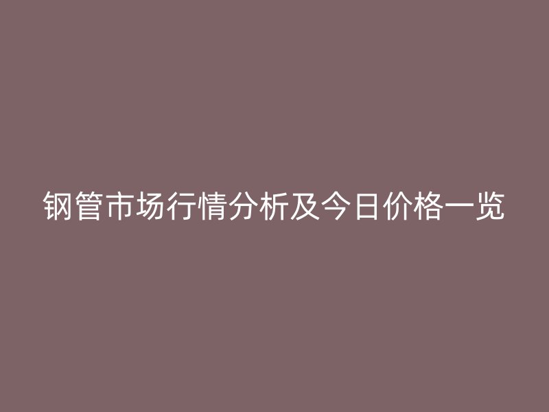 钢管市场行情分析及今日价格一览