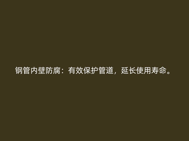 钢管内壁防腐：有效保护管道，延长使用寿命。