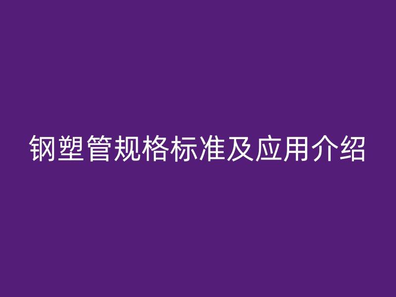 钢塑管规格标准及应用介绍