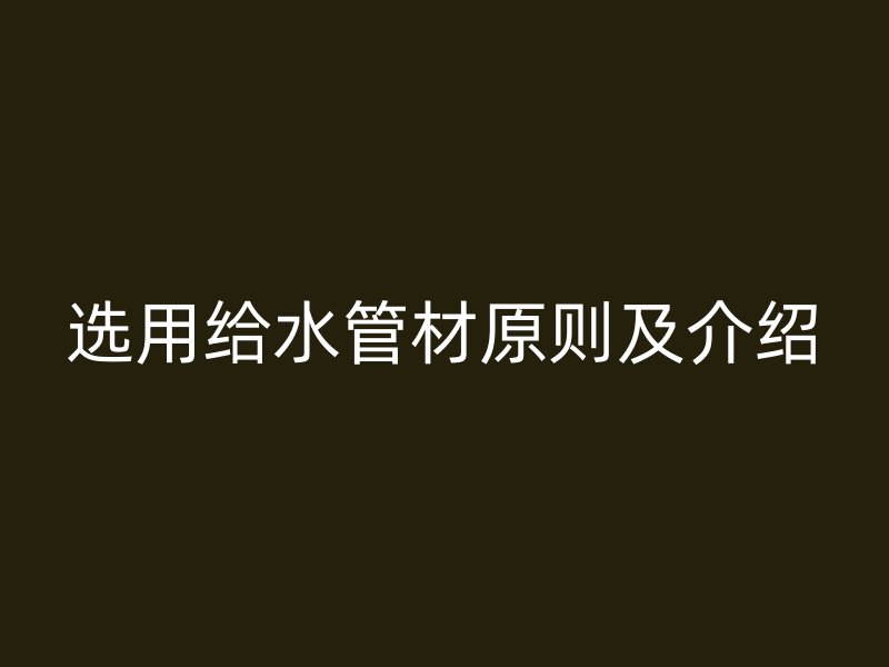 选用给水管材原则及介绍