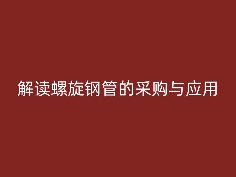 解读螺旋钢管的采购与应用