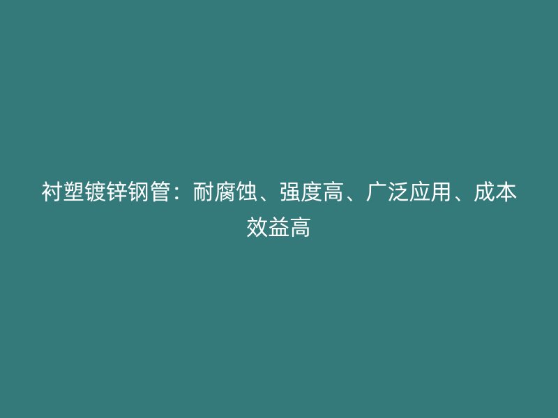 衬塑镀锌钢管：耐腐蚀、强度高、广泛应用、成本效益高