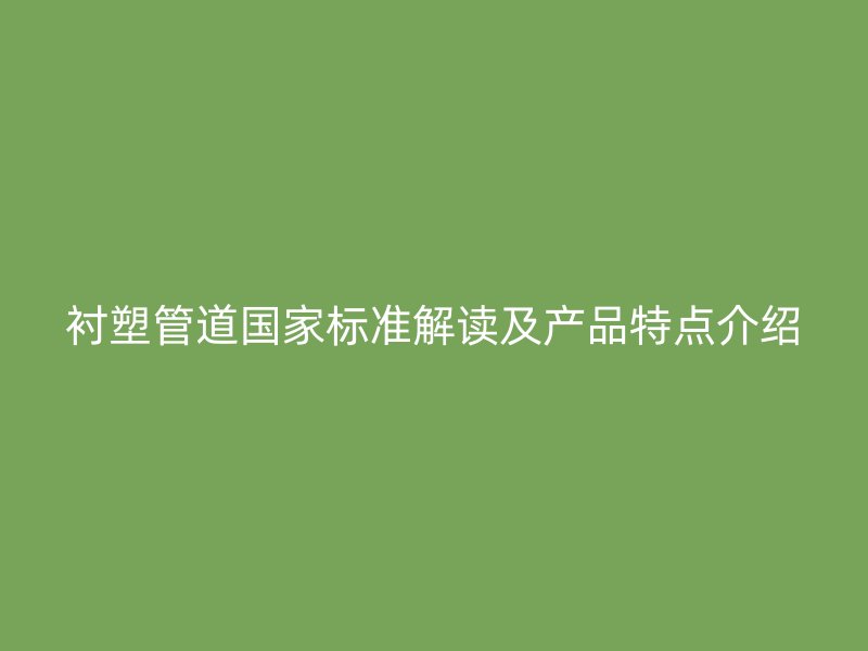 衬塑管道国家标准解读及产品特点介绍
