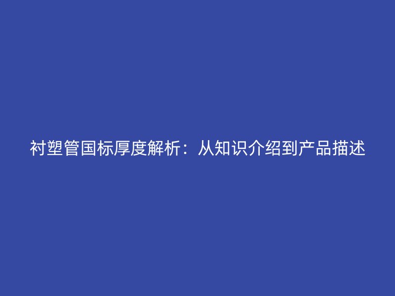 衬塑管国标厚度解析：从知识介绍到产品描述