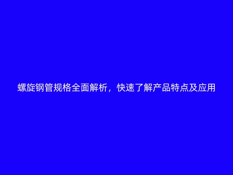 螺旋钢管规格全面解析，快速了解产品特点及应用