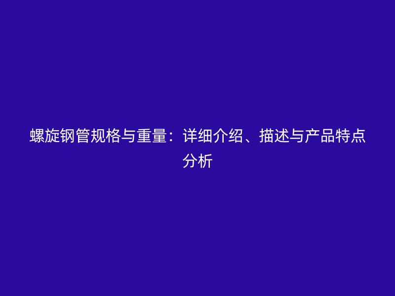 螺旋钢管规格与重量：详细介绍、描述与产品特点分析