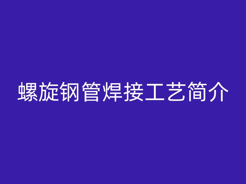 螺旋钢管焊接工艺简介