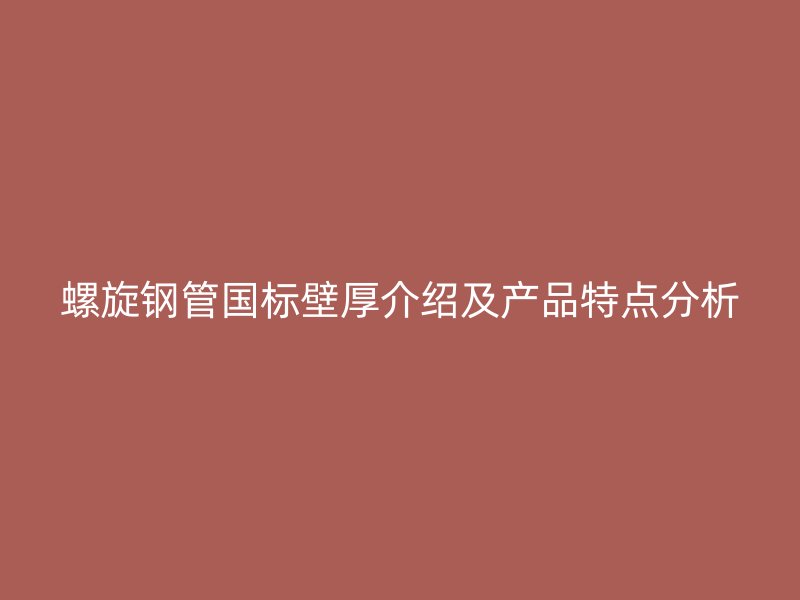 螺旋钢管国标壁厚介绍及产品特点分析