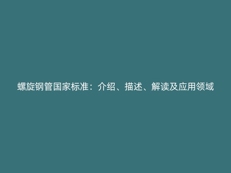 螺旋钢管国家标准：介绍、描述、解读及应用领域